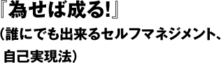 『為せば成る！』（誰にでも出来るセルフマネジメント、自己実現法）